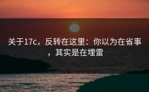 关于17c，反转在这里：你以为在省事，其实是在埋雷