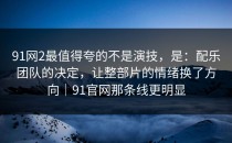 91网2最值得夸的不是演技，是：配乐团队的决定，让整部片的情绪换了方向｜91官网那条线更明显