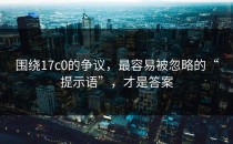 围绕17c0的争议，最容易被忽略的“提示语”，才是答案