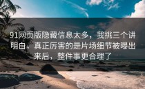 91网页版隐藏信息太多，我挑三个讲明白，真正厉害的是片场细节被曝出来后，整件事更合理了