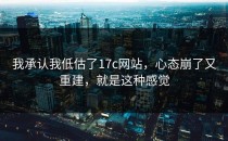 我承认我低估了17c网站，心态崩了又重建，就是这种感觉