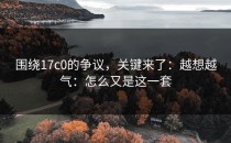 围绕17c0的争议，关键来了：越想越气：怎么又是这一套