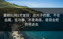 重刷91网1才发现：这片子的狠，不在血腥，在冷静，不是高级，是很会把你带进去