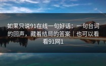 如果只说91在线一句好话：一句台词的回声，藏着结局的答案｜也可以看看91网1