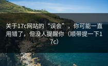 关于17c网站的“误会”，你可能一直用错了，但没人提醒你（顺带提一下17c）
