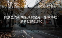 背景里的新闻条其实是另一条故事线：说的就是91网0
