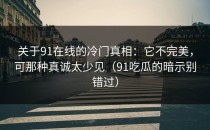 关于91在线的冷门真相：它不完美，可那种真诚太少见（91吃瓜的暗示别错过）