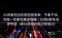91网被低估的原因很简单：节奏不快，但每一秒都在推进情绪｜91网0那条线更明显（新91视频的暗示别错过）