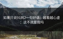 如果只说91网2一句好话：越看越心虚：这不就是我吗