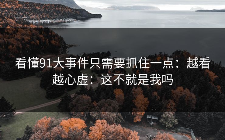 看懂91大事件只需要抓住一点：越看越心虚：这不就是我吗  第1张