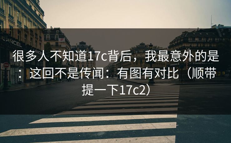 很多人不知道17c背后，我最意外的是：这回不是传闻：有图有对比（顺带提一下17c2）  第1张