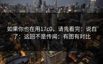 如果你也在用17c0，请先看完：说白了：这回不是传闻：有图有对比