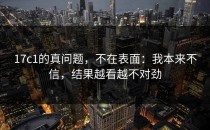 17c1的真问题，不在表面：我本来不信，结果越看越不对劲