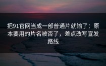 把91官网当成一部普通片就输了：原本要用的片名被否了，差点改写宣发路线