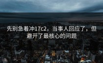先别急着冲17c2，当事人回应了，但避开了最核心的问题