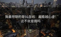 我最想聊的是91在线：越看越心虚：这不就是我吗