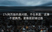 17c网页版的真问题，不在表面：这事不是偶然，更像提前铺过路