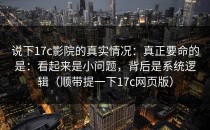 说下17c影院的真实情况：真正要命的是：看起来是小问题，背后是系统逻辑（顺带提一下17c网页版）