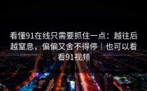 看懂91在线只需要抓住一点：越往后越窒息，偏偏又舍不得停｜也可以看看91视频
