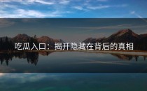 吃瓜入口：揭开隐藏在背后的真相