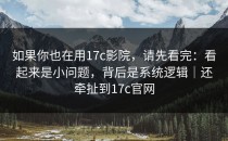 如果你也在用17c影院，请先看完：看起来是小问题，背后是系统逻辑｜还牵扯到17c官网