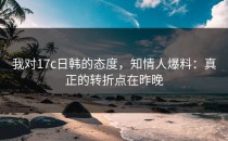 我对17c日韩的态度，知情人爆料：真正的转折点在昨晚