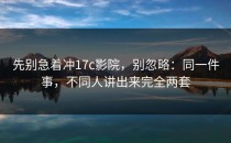 先别急着冲17c影院，别忽略：同一件事，不同人讲出来完全两套