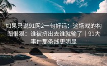 如果只说91网2一句好话：这场戏的构图很狠：谁被挤出去谁就输了｜91大事件那条线更明显