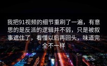 我把91视频的细节重刷了一遍，有意思的是反派的逻辑并不弱，只是被叙事遮住了，看懂以后再回头，味道完全不一样