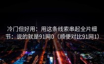 冷门但好用：用这条线索串起全片细节：说的就是91网0（顺便对比91网1）