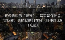 宣传物料的“误导”，其实是保护关键反转：说的就是91在线（顺便对比91吃瓜）