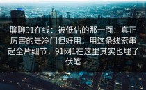聊聊91在线：被低估的那一面：真正厉害的是冷门但好用：用这条线索串起全片细节，91网1在这里其实也埋了伏笔