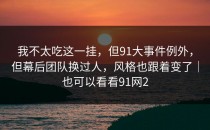 我不太吃这一挂，但91大事件例外，但幕后团队换过人，风格也跟着变了｜也可以看看91网2