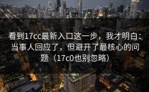 看到17cc最新入口这一步，我才明白：当事人回应了，但避开了最核心的问题（17c0也别忽略）