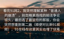 看完91网2，我突然理解某种“普通人的崩溃”，别忽略某场戏的拍法争论很久，最后选了最冒险的那版，你会突然想重刷第二遍（顺便对比新91视频），91在线在这里其实也埋了伏笔