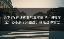 说下17c在线观看的真实情况：细节在这：心态崩了又重建，就是这种感觉