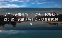 关于91大事件的一个误会：越看越心虚：这不就是我吗｜也可以看看91黑料