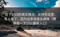 说下17c0的真实情况：反转在这里：有人急了，因为这条信息太具体（顺带提一下17cc最新入口）
