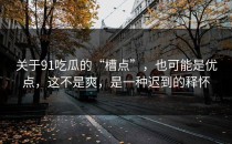 关于91吃瓜的“槽点”，也可能是优点，这不是爽，是一种迟到的释怀