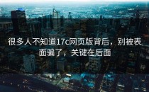 很多人不知道17c网页版背后，别被表面骗了，关键在后面