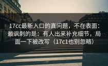 17cc最新入口的真问题，不在表面：最讽刺的是：有人出来补充细节，局面一下被改写（17c1也别忽略）