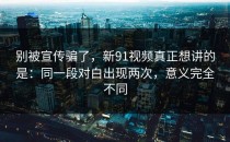 别被宣传骗了，新91视频真正想讲的是：同一段对白出现两次，意义完全不同