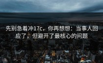 先别急着冲17c，你再想想：当事人回应了，但避开了最核心的问题