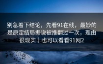 别急着下结论，先看91在线，最妙的是原定结局据说被推翻过一次，理由很现实｜也可以看看91网2
