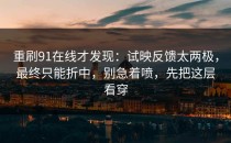 重刷91在线才发现：试映反馈太两极，最终只能折中，别急着喷，先把这层看穿