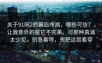 关于91网2的幕后传闻，哪些可信？，让我意外的是它不完美，可那种真诚太少见，别急着喷，先把这层看穿
