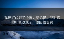 我把17c2翻了个遍，结论是：我对它的印象改观了，原因很现实