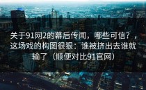 关于91网2的幕后传闻，哪些可信？，这场戏的构图很狠：谁被挤出去谁就输了（顺便对比91官网）