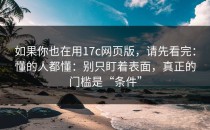 如果你也在用17c网页版，请先看完：懂的人都懂：别只盯着表面，真正的门槛是“条件”