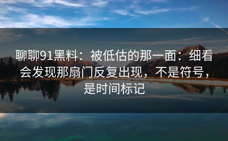 聊聊91黑料：被低估的那一面：细看会发现那扇门反复出现，不是符号，是时间标记  第1张